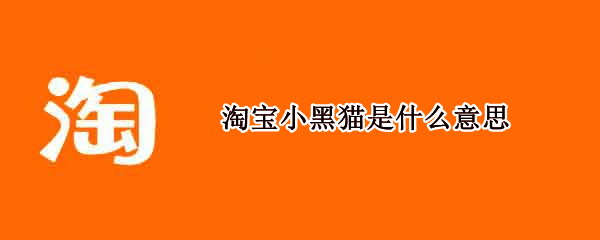 淘宝小黑猫是什么意思 淘宝小黑猫是啥