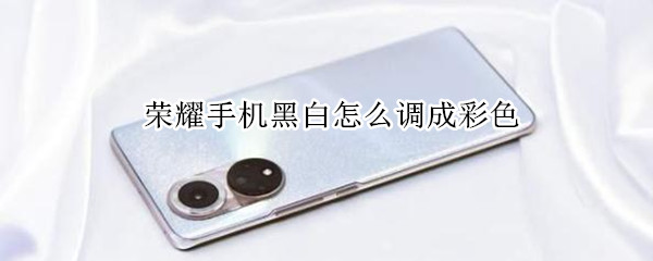 荣耀手机黑白怎么调成彩色（荣耀手机黑白怎么调成彩色模式）