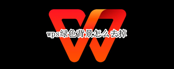 wps绿色背景怎么去掉（手机wps绿色背景怎么去掉）