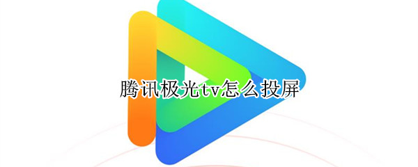 腾讯极光tv怎么投屏（腾讯极光tv怎么投屏弹幕）