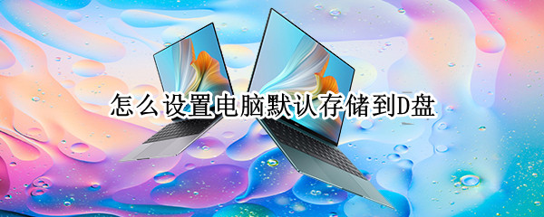 怎么设置电脑默认存储到D盘 怎么设置电脑默认存储到D盘戴尔
