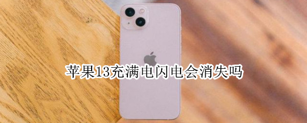 苹果13充满电闪电会消失吗（苹果13充满电闪电会消失吗为什么）