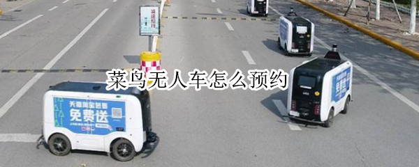菜鸟无人车怎么预约（菜鸟无人车怎么预约送快递）