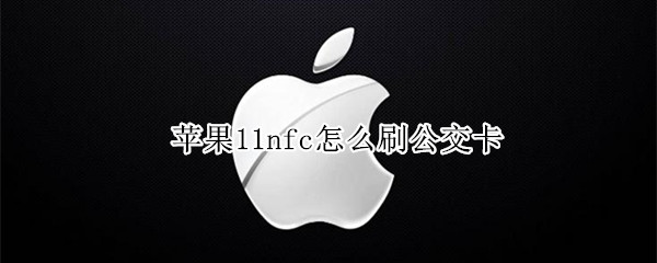 苹果11nfc怎么刷公交卡（苹果12nfc怎么刷公交卡）