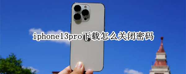 iphone13pro下载怎么关闭密码（iphone13下载应用如何取消密码）