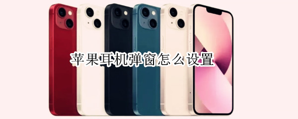 苹果耳机弹窗怎么设置（苹果耳机弹窗怎么设置出来）