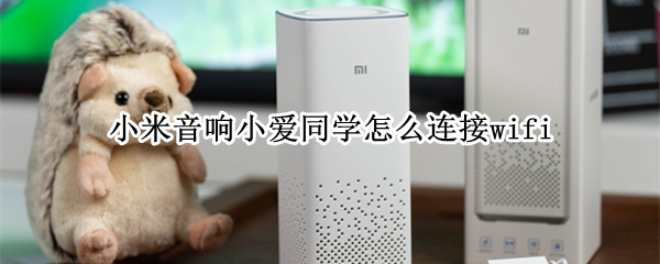 小米音响小爱同学怎么连接wifi（小米音响小爱同学怎么连接蓝牙）