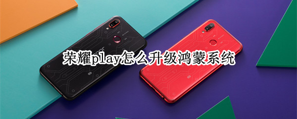 荣耀play怎么升级鸿蒙系统 荣耀play怎么升级鸿蒙系统华为应用在哪里