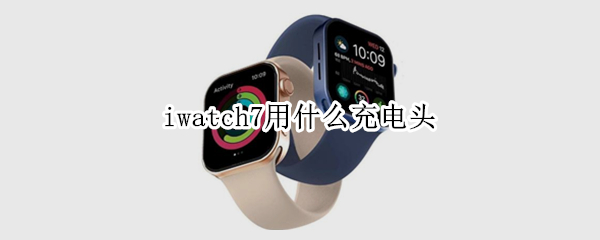 iwatch7用什么充电头 iwatch7充电线