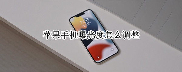 苹果手机曝光度怎么调整 苹果手机曝光度调整多少合适