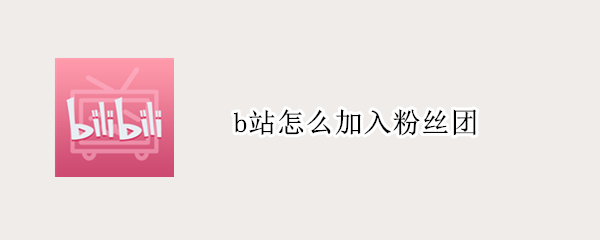 b站怎么加入粉丝团 b站怎么加入粉丝团多少钱