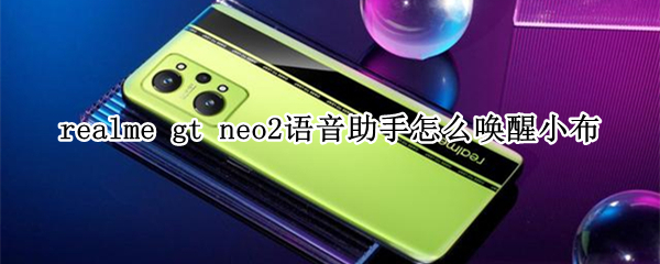 realme gt neo2语音助手怎么唤醒小布