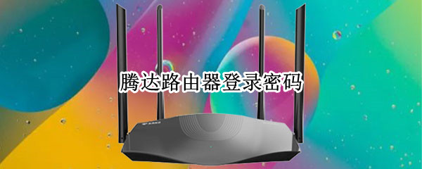 腾达路由器登录密码（腾达路由器登录密码忘记了怎么重新设置）