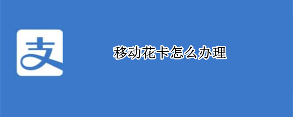 移动花卡怎么办理 移动花卡怎么办理不了
