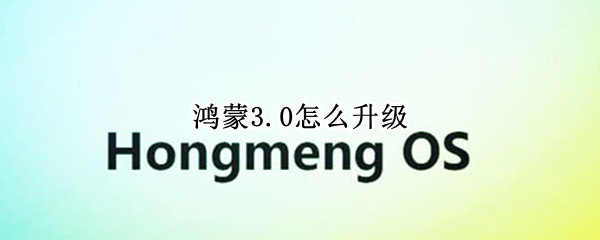 鸿蒙3.0怎么升级（华为鸿蒙3.0怎么升级）