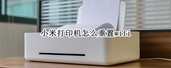小米打印机怎么重置wifi 小米打印机怎么重置wifi密码
