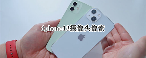 iphone13摄像头像素（iPhone13摄像头像素怎么样）