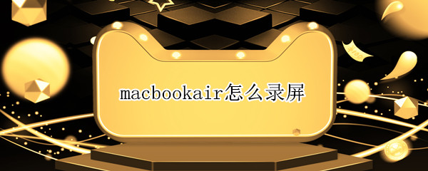 macbookair怎么录屏 macbookair如何录屏幕