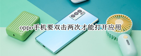 oppo手机要双击两次才能打开应用（oppo手机软件点击两次才能打开）