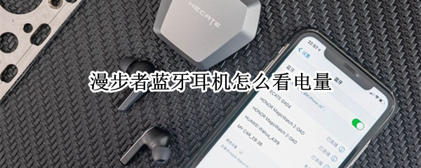 漫步者蓝牙耳机怎么看电量 漫步者蓝牙耳机怎么看电量百分比