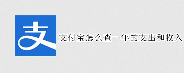 支付宝怎么查一年的支出和收入 支付宝怎么查一年的支出和收入多少