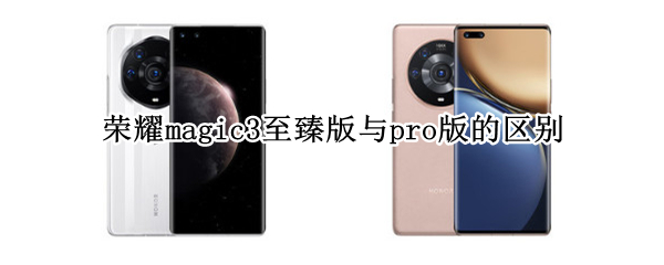 荣耀magic3至臻版与pro版的区别（荣耀magic3至臻版与magic3pro区别）