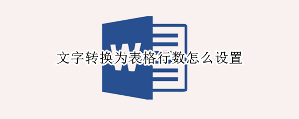 文字转换为表格行数怎么设置（如何将几行文字转换为表格）