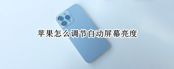 苹果怎么调节自动屏幕亮度 苹果怎么调节自动屏幕亮度时间