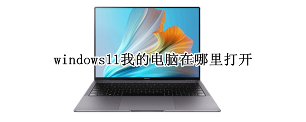 windows11我的电脑在哪里打开 win10系统我的电脑在哪里打开