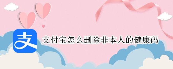 支付宝怎么删除非本人的健康码（支付宝怎么删除非本人的健康码信息）