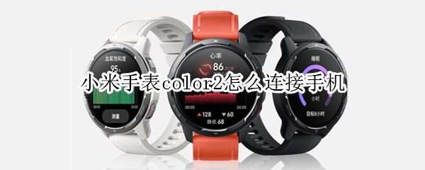 小米手表color2怎么连接手机 小米手表color2怎么连接手机热点