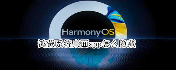 鸿蒙系统桌面app怎么隐藏（鸿蒙系统桌面app隐藏了）