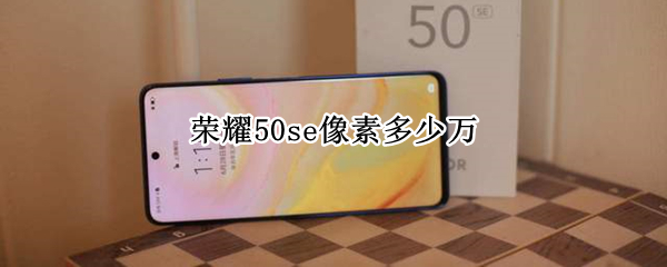 荣耀50se像素多少万（华为荣耀50se手机像素怎么样）