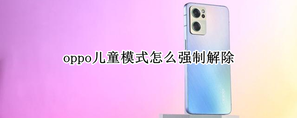 oppo儿童模式怎么强制解除