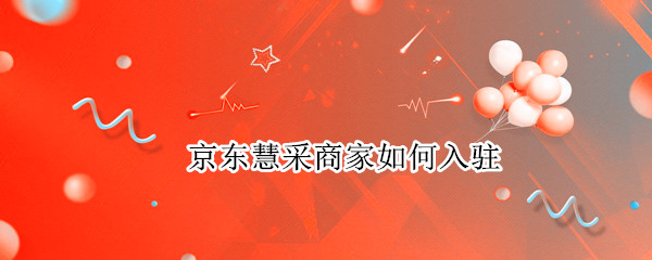 京东慧采商家如何入驻（京东慧采商家如何入驻抖音）