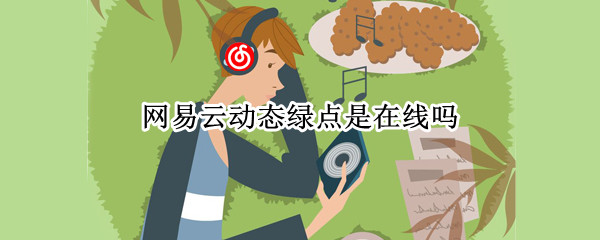 网易云动态绿点是在线吗 网易云动态绿色的点