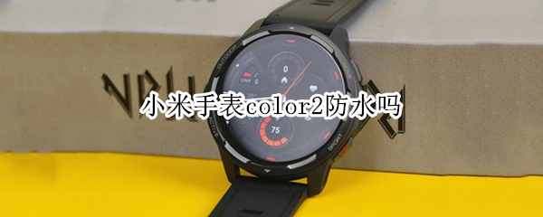 小米手表color2防水吗 小米智能手表color防水吗
