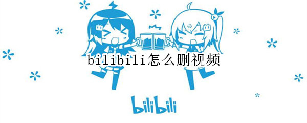 bilibili怎么删视频 Bilibili怎么删视频