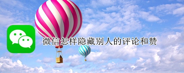 微信怎样隐藏别人的评论和赞（微信怎么隐藏赞和评论）