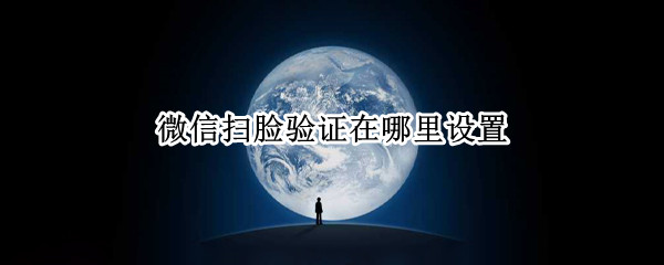 微信扫脸验证在哪里设置（微信扫脸验证在哪里设置密码）