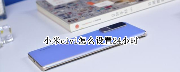 小米civi怎么设置24小时 小米civi怎么设置24小时制