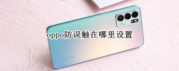 oppo防误触在哪里设置 oppo手机防误触模式在哪里设置
