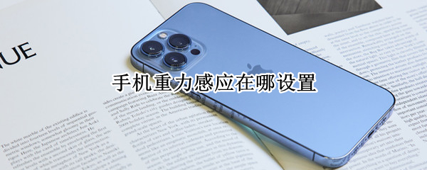 手机重力感应在哪设置（手机重力感应在哪设置有什么用）