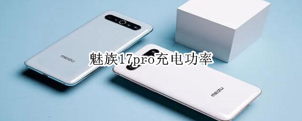 魅族17pro充电功率 魅族17pro充电功率只有20w