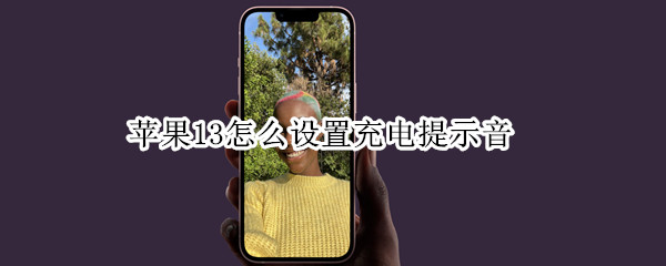 苹果13怎么设置充电提示音 苹果怎么设置充电提示音?ios13