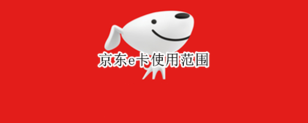 京东e卡使用范围（京东E卡适用范围）