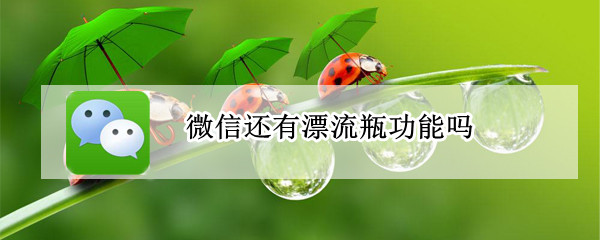 微信还有漂流瓶功能吗? 现在的微信还有漂流瓶功能吗