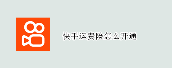 快手运费险怎么开通 快手运费险开通要多少钱