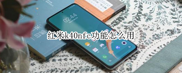 红米k40nfc功能怎么用 红米k40nfc功能怎么用校园卡
