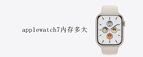 applewatch7内存多大（applewatchseries7内存）